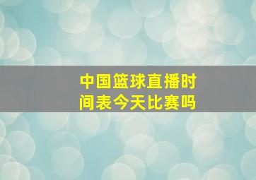 中国篮球直播时间表今天比赛吗