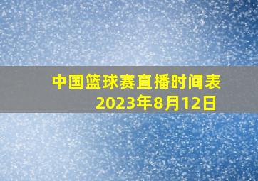 中国篮球赛直播时间表2023年8月12日