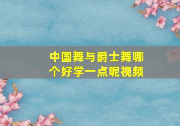 中国舞与爵士舞哪个好学一点呢视频