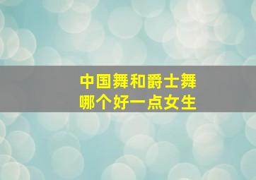 中国舞和爵士舞哪个好一点女生