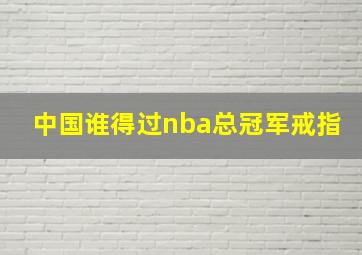 中国谁得过nba总冠军戒指