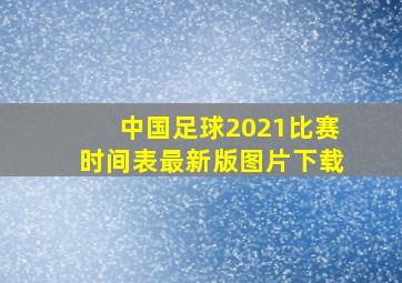 中国足球2021比赛时间表最新版图片下载