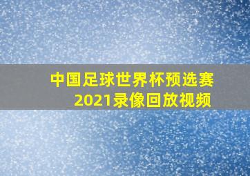 中国足球世界杯预选赛2021录像回放视频