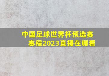 中国足球世界杯预选赛赛程2023直播在哪看