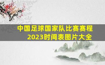 中国足球国家队比赛赛程2023时间表图片大全