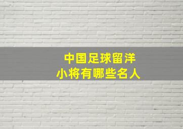 中国足球留洋小将有哪些名人