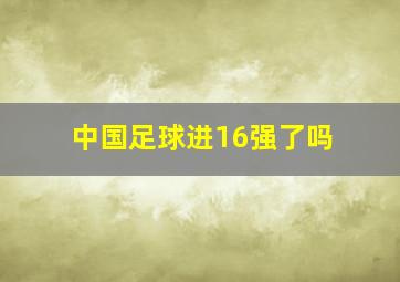 中国足球进16强了吗