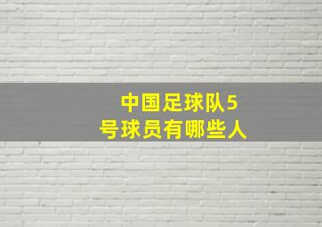 中国足球队5号球员有哪些人