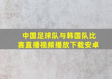 中国足球队与韩国队比赛直播视频播放下载安卓