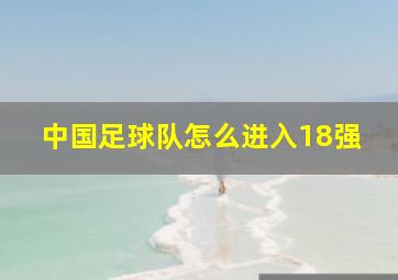 中国足球队怎么进入18强