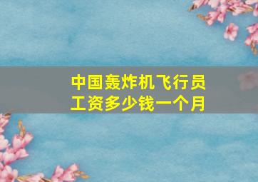 中国轰炸机飞行员工资多少钱一个月