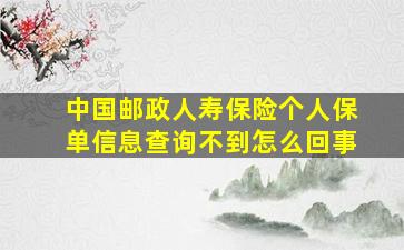 中国邮政人寿保险个人保单信息查询不到怎么回事