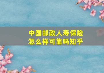 中国邮政人寿保险怎么样可靠吗知乎