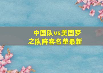 中国队vs美国梦之队阵容名单最新