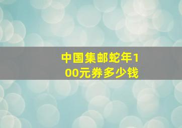 中国集邮蛇年100元券多少钱