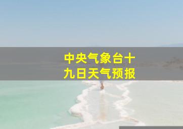 中央气象台十九日天气预报