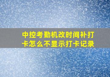 中控考勤机改时间补打卡怎么不显示打卡记录