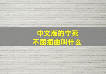 中文版的宁死不屈插曲叫什么