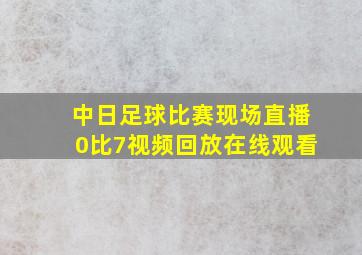 中日足球比赛现场直播0比7视频回放在线观看