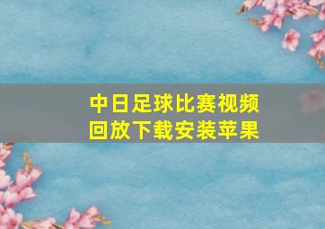 中日足球比赛视频回放下载安装苹果