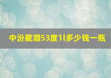 中汾藏酒53度1l多少钱一瓶