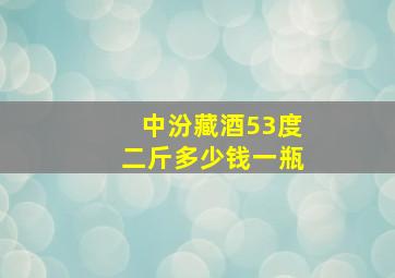 中汾藏酒53度二斤多少钱一瓶