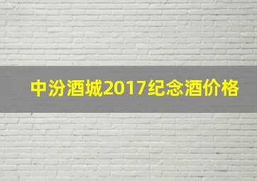 中汾酒城2017纪念酒价格