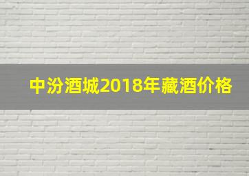 中汾酒城2018年藏酒价格