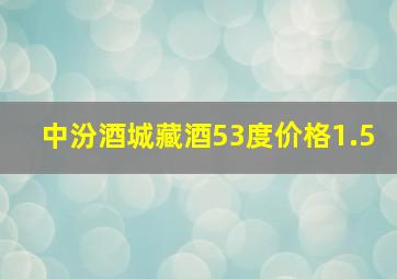 中汾酒城藏酒53度价格1.5