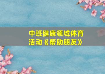 中班健康领域体育活动《帮助朋友》