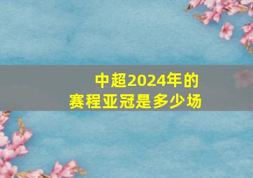 中超2024年的赛程亚冠是多少场