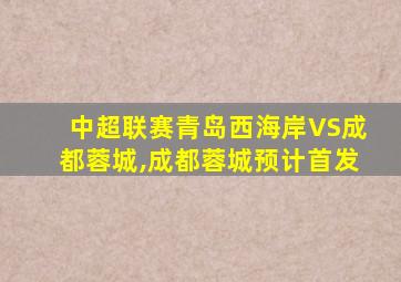 中超联赛青岛西海岸VS成都蓉城,成都蓉城预计首发