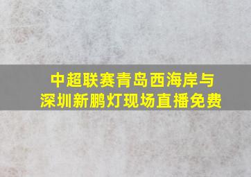 中超联赛青岛西海岸与深圳新鹏灯现场直播免费