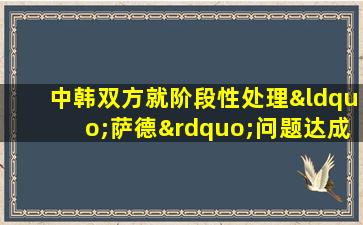 中韩双方就阶段性处理“萨德”问题达成共识