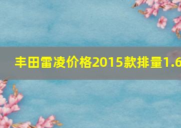 丰田雷凌价格2015款排量1.6