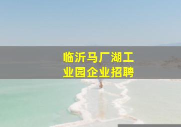 临沂马厂湖工业园企业招聘