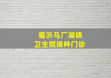 临沂马厂湖镇卫生院接种门诊