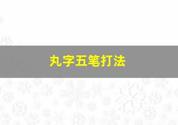 丸字五笔打法