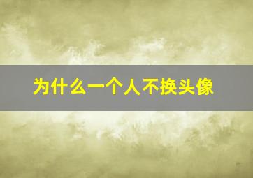 为什么一个人不换头像