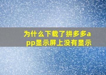 为什么下载了拼多多app显示屏上没有显示