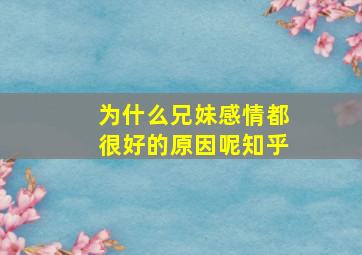 为什么兄妹感情都很好的原因呢知乎