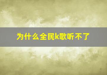 为什么全民k歌听不了