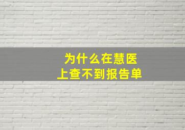 为什么在慧医上查不到报告单