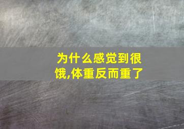 为什么感觉到很饿,体重反而重了