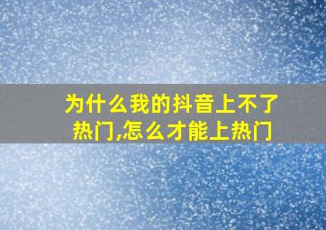 为什么我的抖音上不了热门,怎么才能上热门