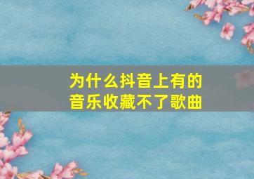 为什么抖音上有的音乐收藏不了歌曲