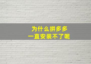 为什么拼多多一直安装不了呢