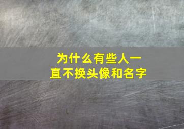 为什么有些人一直不换头像和名字