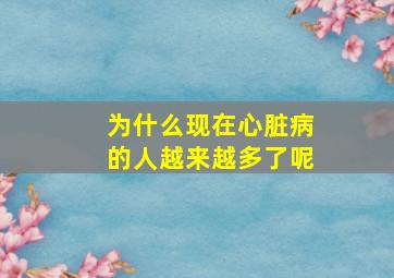 为什么现在心脏病的人越来越多了呢