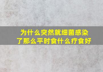 为什么突然就细菌感染了那么平时食什么疗食好